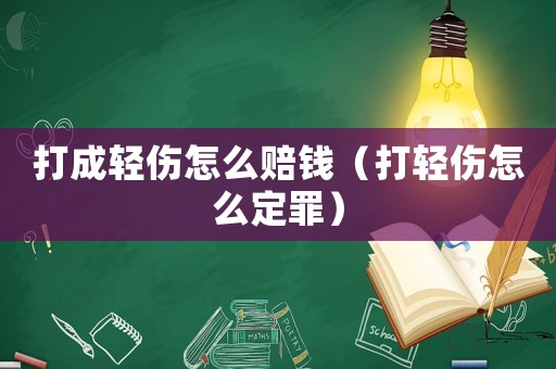 打成輕傷怎么賠錢（打輕傷怎么定罪）