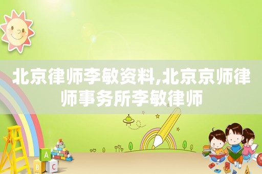 北京律師李敏資料,北京京師律師事務(wù)所李敏律師