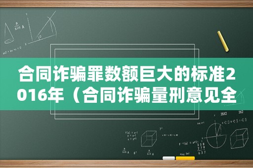 合同詐騙罪數(shù)額巨大的標(biāo)準(zhǔn)2016年（合同詐騙量刑意見(jiàn)全文）