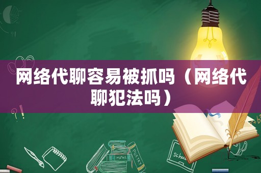 網(wǎng)絡(luò)代聊容易被抓嗎（網(wǎng)絡(luò)代聊犯法嗎）