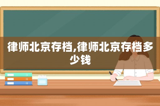 律師北京存檔,律師北京存檔多少錢