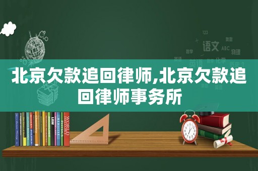 北京欠款追回律師,北京欠款追回律師事務(wù)所