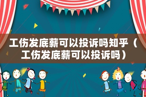 工傷發(fā)底薪可以投訴嗎知乎（工傷發(fā)底薪可以投訴嗎）