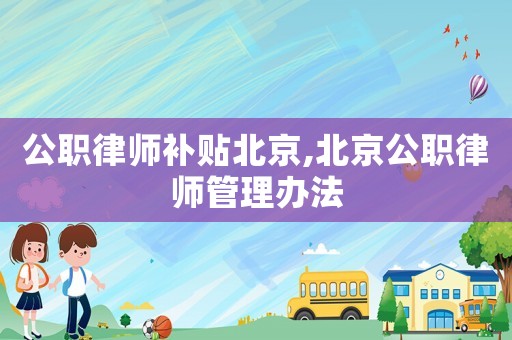 公職律師補(bǔ)貼北京,北京公職律師管理辦法