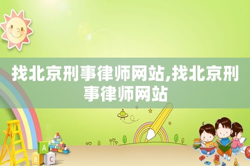 找北京刑事律師網(wǎng)站,找北京刑事律師網(wǎng)站