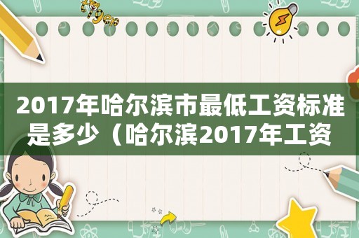2017年哈爾濱市最低工資標(biāo)準(zhǔn)是多少（哈爾濱2017年工資標(biāo)準(zhǔn)）