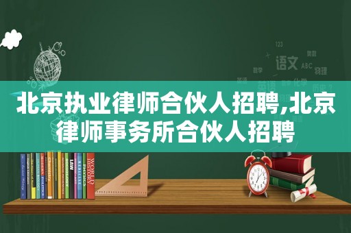 北京執(zhí)業(yè)律師合伙人招聘,北京律師事務(wù)所合伙人招聘