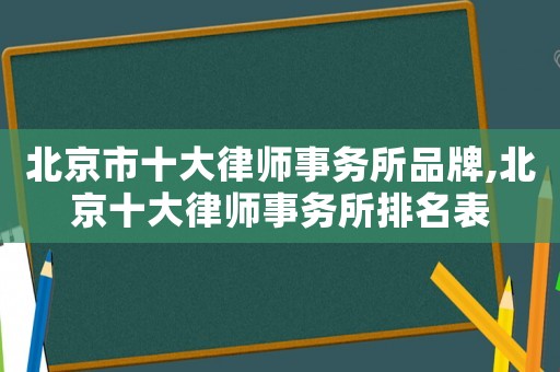 北京市十大律師事務(wù)所品牌,北京十大律師事務(wù)所排名表