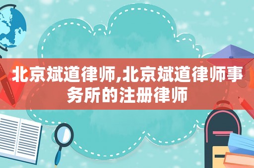 北京斌道律師,北京斌道律師事務所的注冊律師