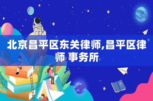 北京昌平區(qū)東關(guān)律師,昌平區(qū)律師 事務(wù)所