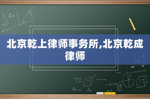 北京乾上律師事務(wù)所,北京乾成律師