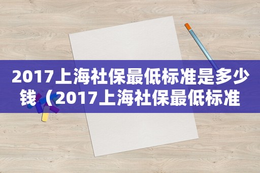 2017上海社保最低標準是多少錢（2017上海社保最低標準）
