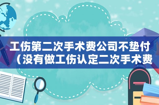 工傷第二次手術(shù)費(fèi)公司不墊付（沒有做工傷認(rèn)定二次手術(shù)費(fèi)能否仲裁）