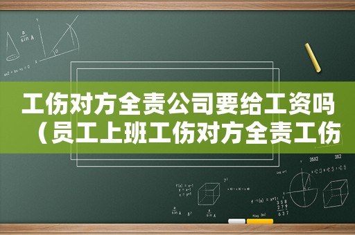 工傷對方全責(zé)公司要給工資嗎（員工上班工傷對方全責(zé)工傷怎么）