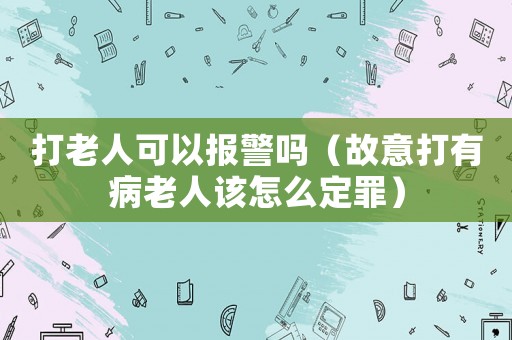 打老人可以報警嗎（故意打有病老人該怎么定罪）