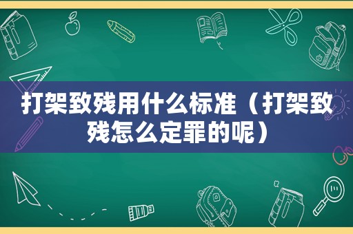 打架致殘用什么標準（打架致殘怎么定罪的呢）
