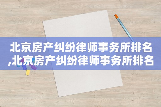 北京房產(chǎn)糾紛律師事務(wù)所排名,北京房產(chǎn)糾紛律師事務(wù)所排名第一