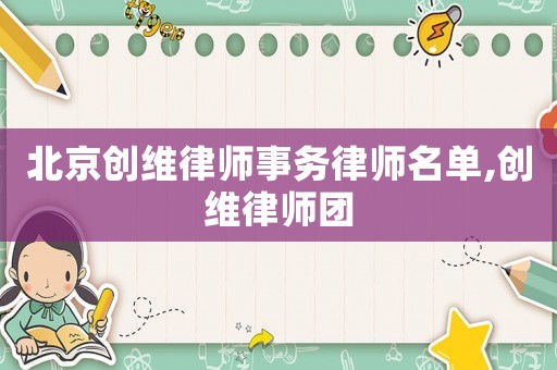 北京創(chuàng)維律師事務(wù)律師名單,創(chuàng)維律師團