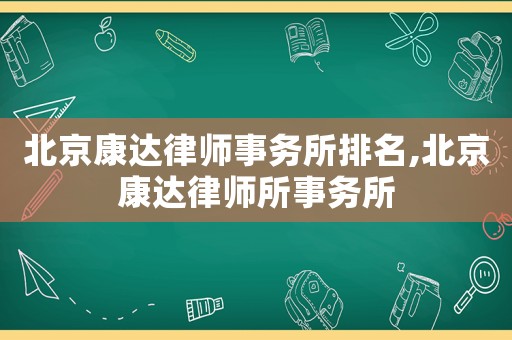 北京康達(dá)律師事務(wù)所排名,北京康達(dá)律師所事務(wù)所