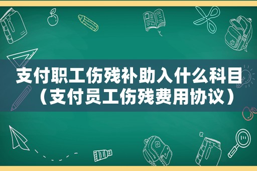 支付職工傷殘補(bǔ)助入什么科目（支付員工傷殘費(fèi)用協(xié)議）