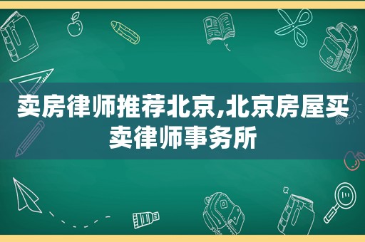 賣房律師推薦北京,北京房屋買賣律師事務所