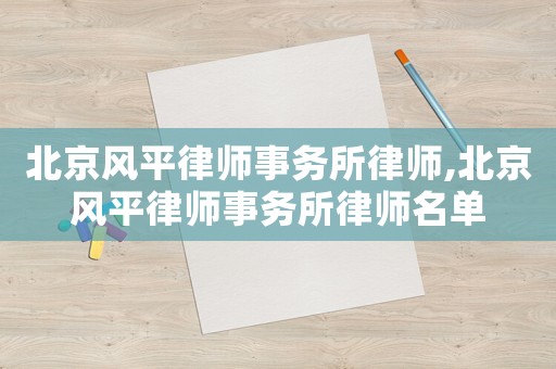 北京風(fēng)平律師事務(wù)所律師,北京風(fēng)平律師事務(wù)所律師名單