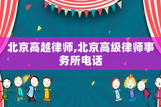 北京高越律師,北京高級律師事務(wù)所電話