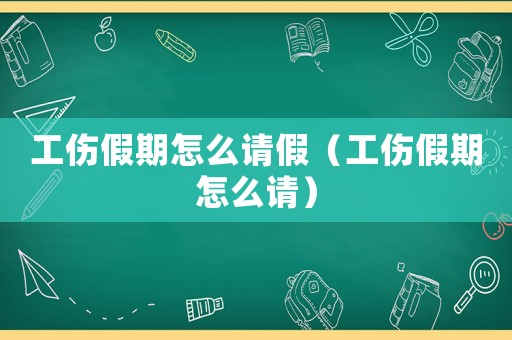 工傷假期怎么請(qǐng)假（工傷假期怎么請(qǐng)）