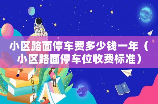 小區(qū)路面停車費多少錢一年（小區(qū)路面停車位收費標準）