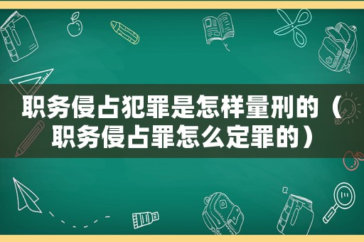 職務(wù)侵占犯罪是怎樣量刑的（職務(wù)侵占罪怎么定罪的）