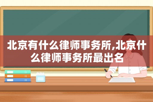北京有什么律師事務(wù)所,北京什么律師事務(wù)所最出名