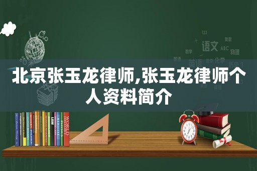 北京張玉龍律師,張玉龍律師個(gè)人資料簡(jiǎn)介