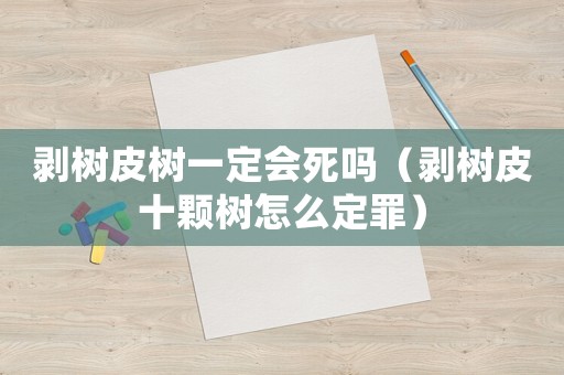 剝樹皮樹一定會(huì)死嗎（剝樹皮十顆樹怎么定罪）