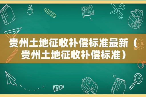 貴州土地征收補(bǔ)償標(biāo)準(zhǔn)最新（貴州土地征收補(bǔ)償標(biāo)準(zhǔn)）