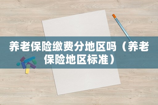 養(yǎng)老保險(xiǎn)繳費(fèi)分地區(qū)嗎（養(yǎng)老保險(xiǎn)地區(qū)標(biāo)準(zhǔn)）
