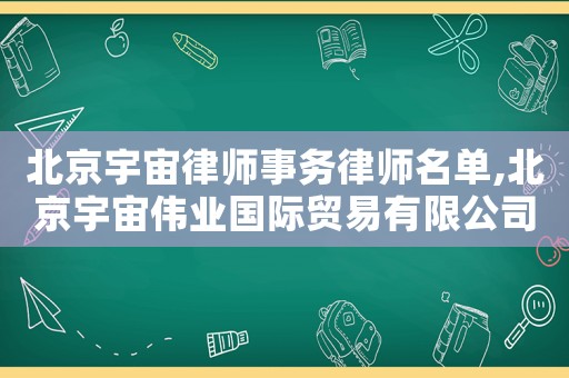 北京宇宙律師事務(wù)律師名單,北京宇宙?zhèn)I(yè)國(guó)際貿(mào)易有限公司