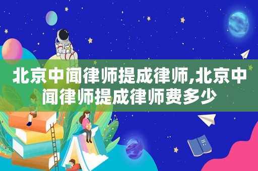 北京中聞律師提成律師,北京中聞律師提成律師費(fèi)多少
