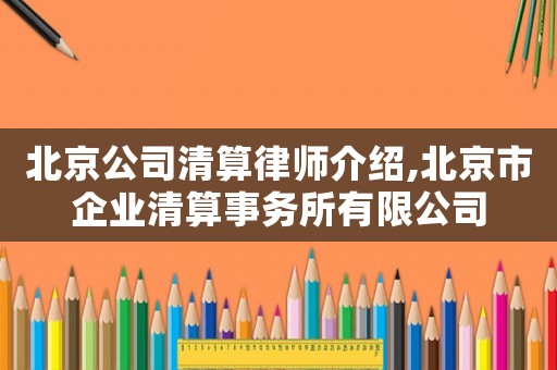 北京公司清算律師介紹,北京市企業(yè)清算事務(wù)所有限公司