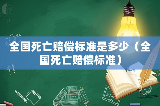 全國(guó)死亡賠償標(biāo)準(zhǔn)是多少（全國(guó)死亡賠償標(biāo)準(zhǔn)）