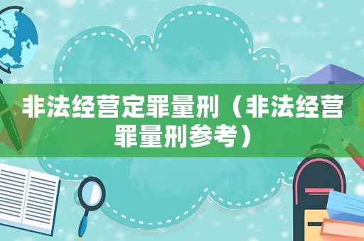 非法經(jīng)營定罪量刑（非法經(jīng)營罪量刑參考）