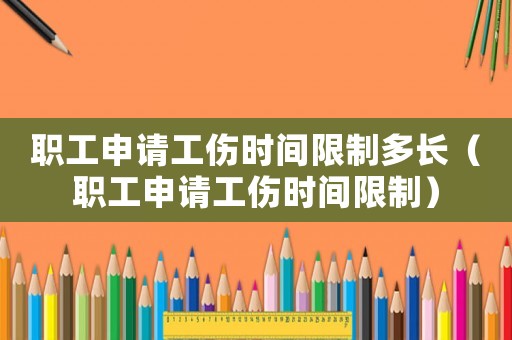 職工申請工傷時間限制多長（職工申請工傷時間限制）