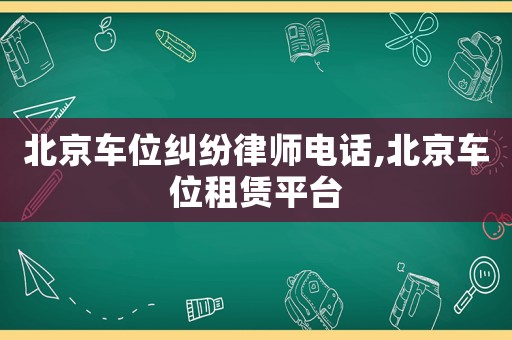 北京車位糾紛律師電話,北京車位租賃平臺(tái)