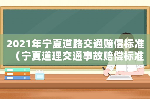 2021年寧夏道路交通賠償標(biāo)準(zhǔn)（寧夏道理交通事故賠償標(biāo)準(zhǔn)）