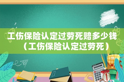 工傷保險認定過勞死賠多少錢（工傷保險認定過勞死）