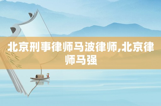 北京刑事律師馬波律師,北京律師馬強(qiáng)