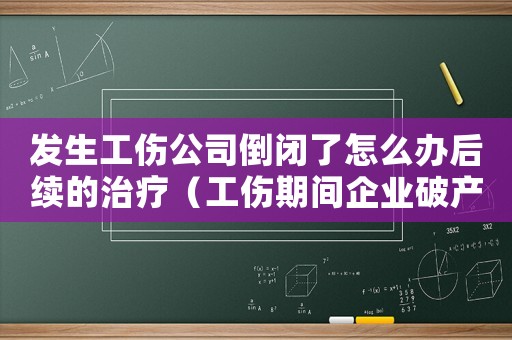 發(fā)生工傷公司倒閉了怎么辦后續(xù)的治療（工傷期間企業(yè)破產怎么辦）