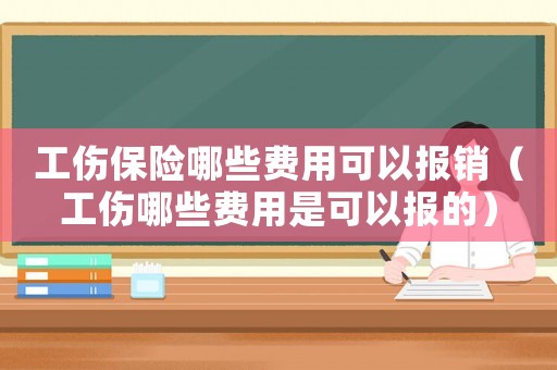 工傷保險哪些費(fèi)用可以報銷（工傷哪些費(fèi)用是可以報的）