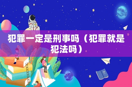 犯罪一定是刑事嗎（犯罪就是犯法嗎）