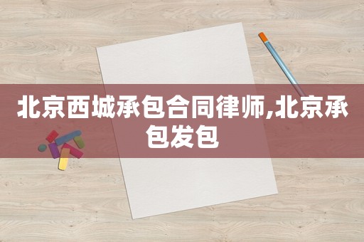 北京西城承包合同律師,北京承包發(fā)包