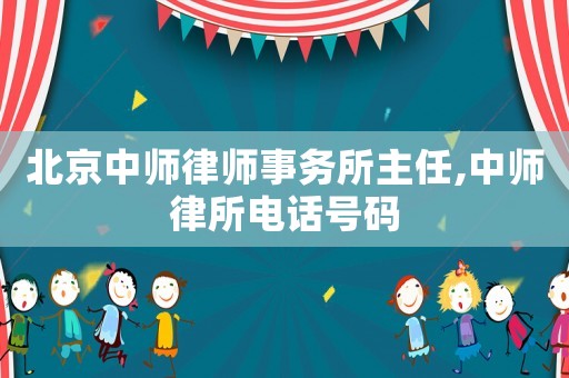 北京中師律師事務(wù)所主任,中師律所電話號碼